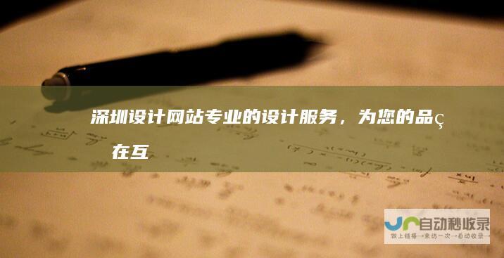 深圳设计网站：专业的设计服务，为您的品牌在互联网时代绽放光彩